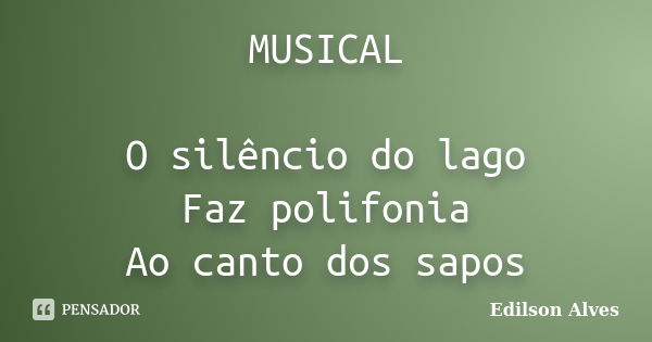 MUSICAL O silêncio do lago Faz polifonia Ao canto dos sapos... Frase de Edilson Alves.