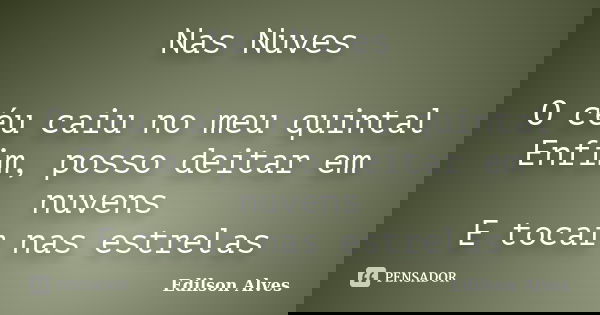 Nas Nuves O céu caiu no meu quintal Enfim, posso deitar em nuvens E tocar nas estrelas... Frase de Edilson Alves.