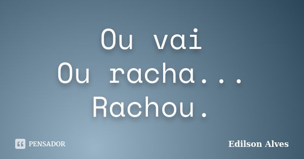 Ou vai Ou racha... Rachou.... Frase de Edilson Alves.