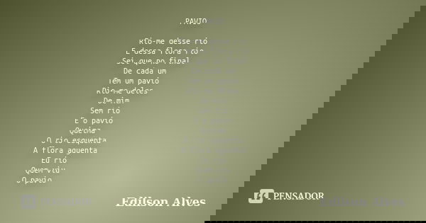 PAVIO Rio-me desse rio E dessa flora rio Sei que no final De cada um Tem um pavio Rio-me deles De mim Sem rio E o pavio Queima O rio esquenta A flora aguenta Eu... Frase de Edilson Alves.