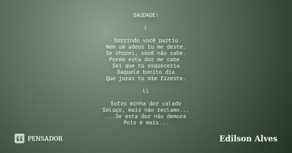 SAUDADE! l Sorrindo você partiu Nem um adeus tu me deste. Se chorei, você não sabe. Porém esta dor me cabe. Sei que tu esqueceria Daquele bonito dia Que juras t... Frase de Edilson Alves.