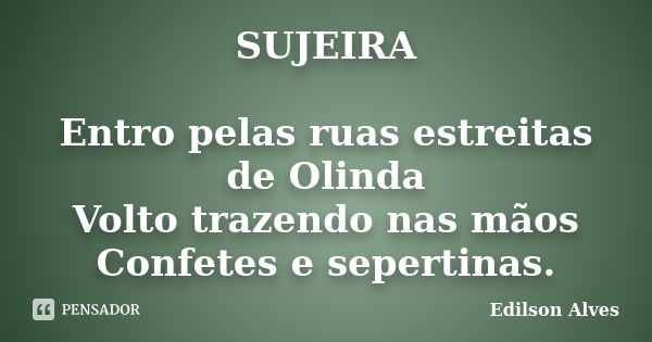 SUJEIRA Entro pelas ruas estreitas de Olinda Volto trazendo nas mãos Confetes e sepertinas.... Frase de Edílson Alves.