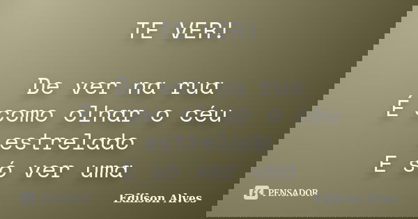 TE VER! De ver na rua É como olhar o céu estrelado E só ver uma... Frase de Edilson Alves.