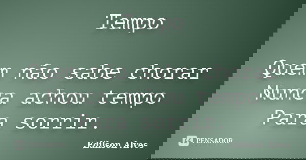 Tempo Quem não sabe chorar Nunca achou tempo Para sorrir.... Frase de Edilson Alves.