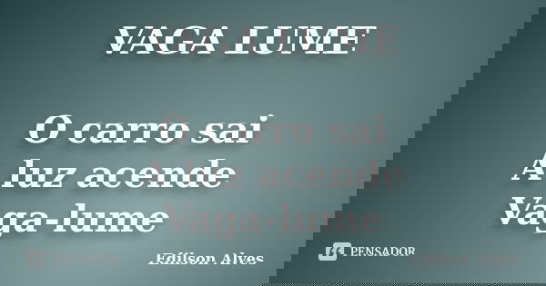 VAGA LUME O carro sai A luz acende Vaga-lume... Frase de Edilson Alves.