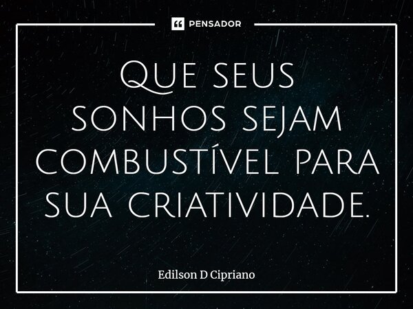 ⁠Que seus sonhos sejam combustível para sua criatividade.... Frase de Edilson D Cipriano.