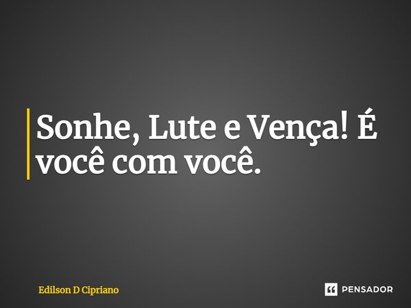 ⁠Sonhe, Lute e Vença! É você com você.... Frase de Edilson D Cipriano.