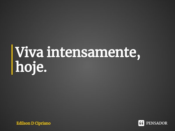 ⁠Viva intensamente, hoje.... Frase de Edilson D Cipriano.