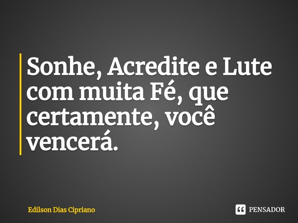 ⁠Sonhe, Acredite e Lute com muita Fé, que certamente, você vencerá.... Frase de Edilson Dias Cipriano.