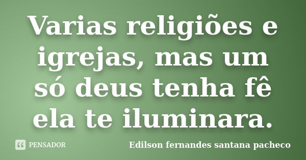 Varias religiões e igrejas, mas um só deus tenha fê ela te iluminara.... Frase de Edilson fernandes santana pacheco.