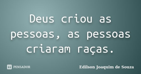 Deus criou as pessoas, as pessoas criaram raças.... Frase de Edilson Joaquim de Souza.