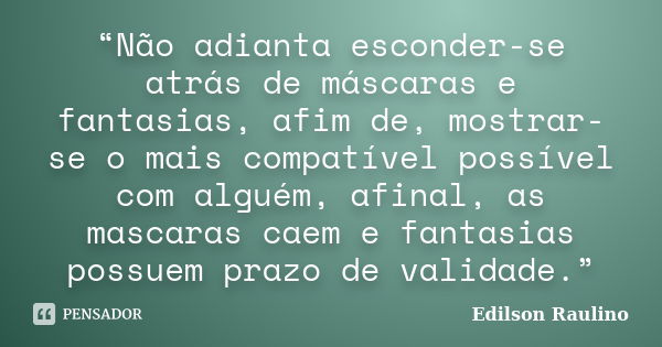 “Não adianta esconder-se atrás de máscaras e fantasias, afim de, mostrar-se o mais compatível possível com alguém, afinal, as mascaras caem e fantasias possuem ... Frase de Edilson Raulino.