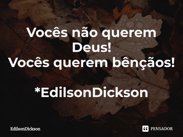 Vocês não querem Deus!
Vocês querem bênçãos!⁠ *EdilsonDickson... Frase de EdilsonDICKSON.