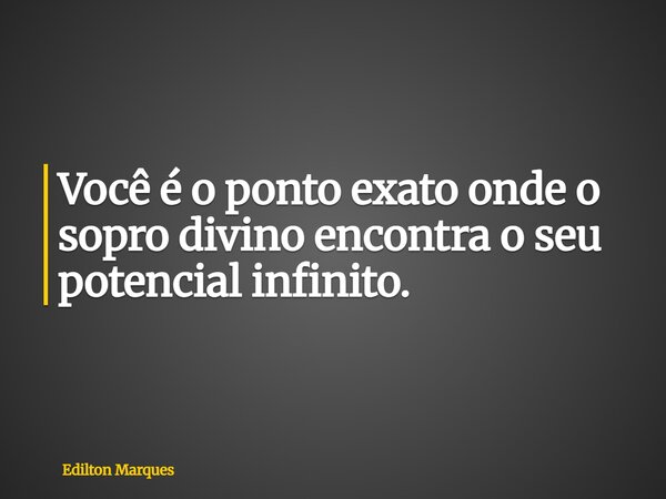 Você é o ponto exato onde o sopro divino encontra o seu potencial infinito.... Frase de Edilton Marques.
