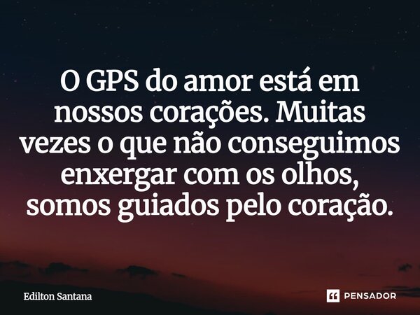 ⁠O GPS do amor está em nossos corações. Muitas vezes o que não conseguimos enxergar com os olhos, somos guiados pelo coração.... Frase de Edilton Santana.