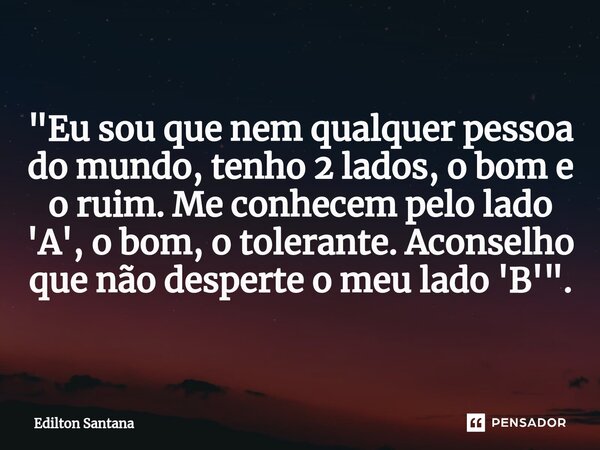 ⁠"Eu sou que nem qualquer pessoa do mundo, tenho 2 lados, o bom e o ruim. Me conhecem pelo lado 'A', o bom, o tolerante. Aconselho que não desperte o meu l... Frase de Edilton Santana.