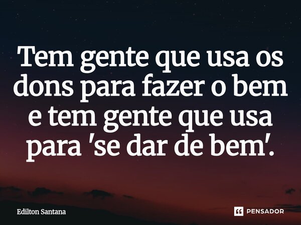 ⁠Tem gente que usa os dons para fazer o bem e tem gente que usa para 'se dar de bem'.... Frase de Edilton Santana.