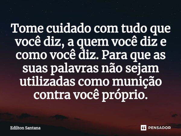 Tome cuidado com tudo que você diz, a quem você diz e como você diz. Para que as suas palavras não sejam utilizadas como munição contra você próprio.... Frase de Edilton Santana.