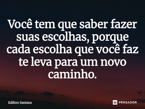 ⁠Você tem que saber fazer suas escolhas, porque cada escolha que você faz te leva para um novo caminho.... Frase de Edilton Santana.