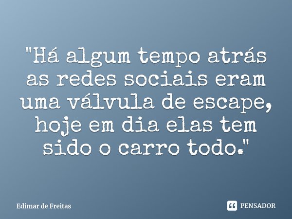 ⁠"Há algum tempo atrás as redes sociais eram uma válvula de escape, hoje em dia elas tem sido o carro todo."... Frase de Edimar de Freitas.
