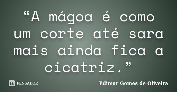 “A mágoa é como um corte até sara mais ainda fica a cicatriz.”... Frase de Edimar Gomes de Oliveira.
