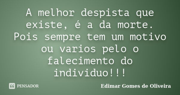 A melhor despista que existe, é a da morte. Pois sempre tem um motivo ou varios pelo o falecimento do individuo!!!... Frase de Edimar Gomes de Oliveira.