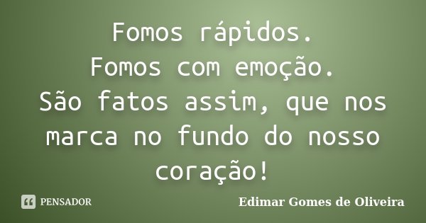 Fomos rápidos. Fomos com emoção. São fatos assim, que nos marca no fundo do nosso coração!... Frase de Edimar Gomes de Oliveira.