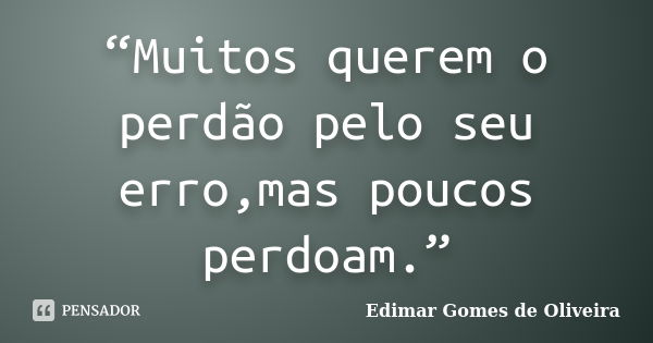 “Muitos querem o perdão pelo seu erro,mas poucos perdoam.”... Frase de Edimar Gomes de Oliveira.