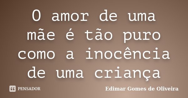 O amor de uma mãe é tão puro como a inocência de uma criança... Frase de Edimar Gomes de Oliveira.