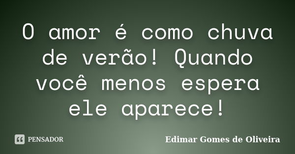 O amor é como chuva de verão! Quando você menos espera ele aparece!... Frase de Edimar Gomes de Oliveira.