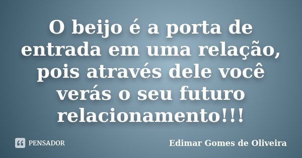 O beijo é a porta de entrada em uma relação, pois através dele você verás o seu futuro relacionamento!!!... Frase de Edimar Gomes de Oliveira.