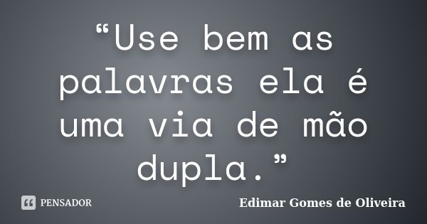 “Use bem as palavras ela é uma via de mão dupla.”... Frase de Edimar Gomes de Oliveira.