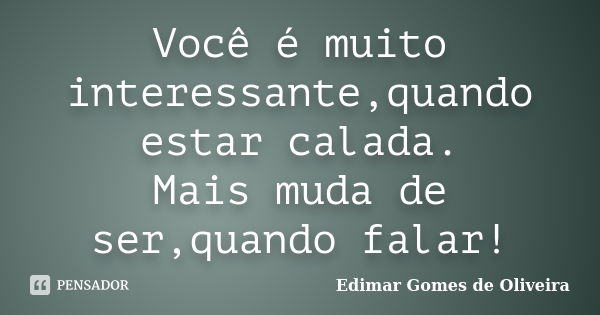 Você é muito interessante,quando estar calada. Mais muda de ser,quando falar!... Frase de Edimar Gomes de Oliveira.