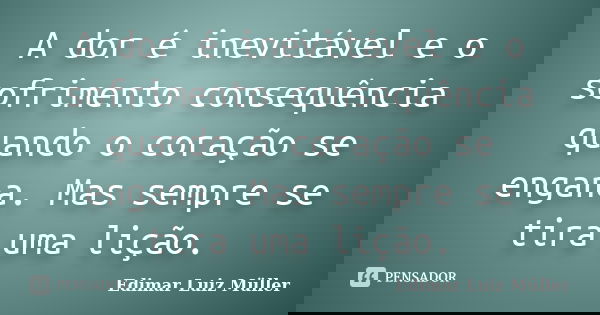 A dor é inevitável e o sofrimento consequência quando o coração se engana. Mas sempre se tira uma lição.... Frase de Edimar Luiz Müller.
