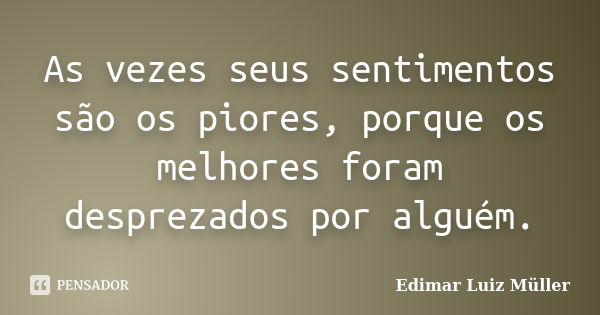 As vezes seus sentimentos são os piores, porque os melhores foram desprezados por alguém.... Frase de Edimar Luiz Müller.