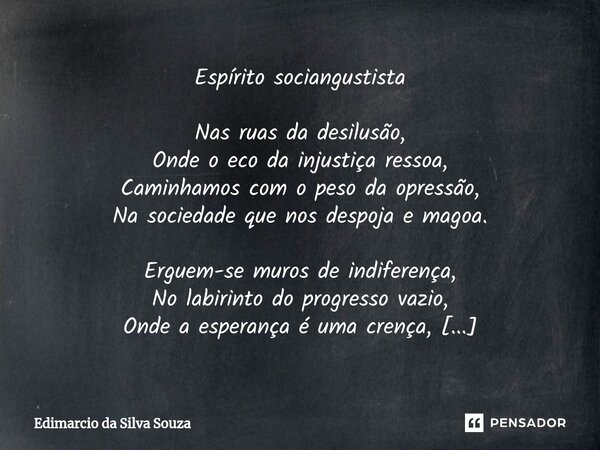 ⁠Espírito sociangustista Nas ruas da desilusão, Onde o eco da injustiça ressoa, Caminhamos com o peso da opressão, Na sociedade que nos despoja e magoa. Erguem-... Frase de Edimarcio da silva souza.