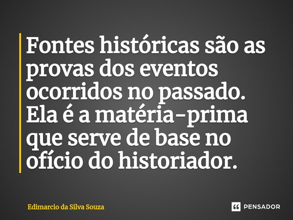 ⁠Fontes históricas são as provas dos eventos ocorridos no passado. Ela é a matéria-prima que serve de base no ofício do historiador.... Frase de Edimarcio da silva souza.