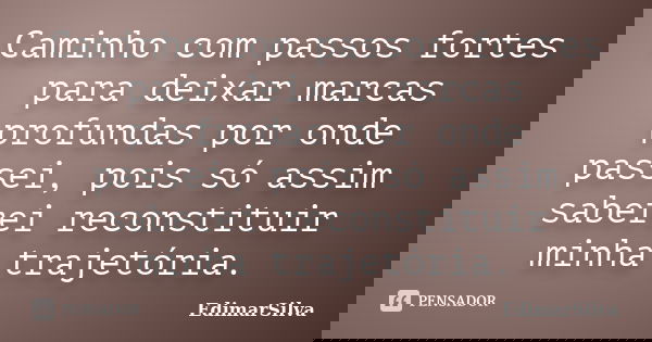 Caminho com passos fortes para deixar marcas profundas por onde passei, pois só assim saberei reconstituir minha trajetória.... Frase de EdimarSilva.