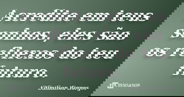 Acredite em teus sonhos, eles são os reflexos do teu futuro.... Frase de Edimilson Borges.