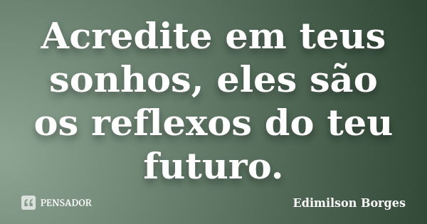 Acredite em teus sonhos, eles são os reflexos do teu futuro.... Frase de Edimilson Borges.