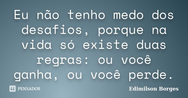Eu não tenho medo dos desafios, porque na vida só existe duas regras: ou você ganha, ou você perde.... Frase de Edimilson Borges.