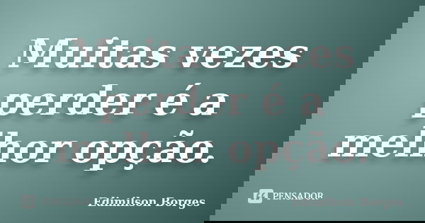 Muitas vezes perder é a melhor opção.... Frase de Edimilson Borges.