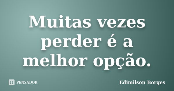 Muitas vezes perder é a melhor opção.... Frase de Edimilson Borges.