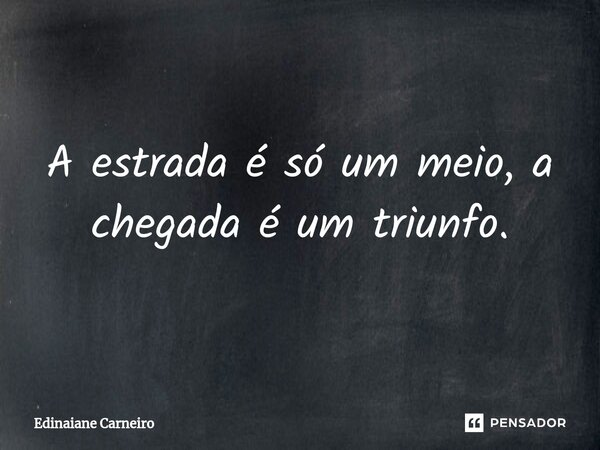 ⁠A estrada é só um meio, a chegada é um triunfo.... Frase de EDINAIANE CARNEIRO.