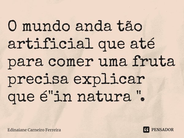 O mundo anda tão artificial que até para comer uma fruta precisa explicar que é "in natura "⁠.... Frase de Edinaiane Carneiro Ferreira.