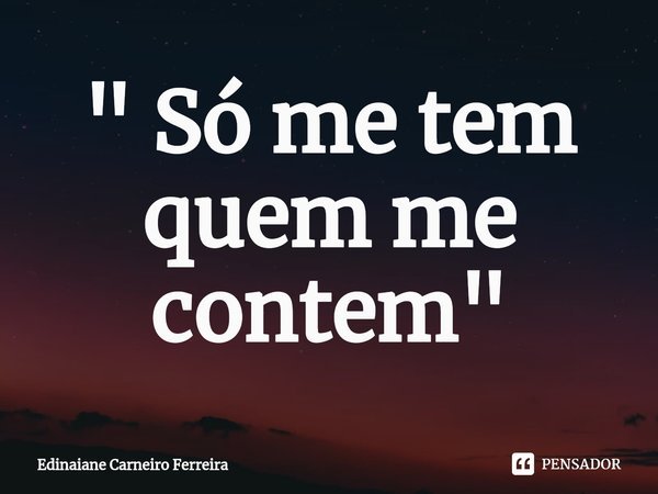 ⁠" Só me tem quem me contem "... Frase de Edinaiane Carneiro Ferreira.