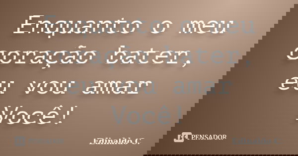 Enquanto o meu coração bater, eu vou amar Você!... Frase de Edinaldo C..