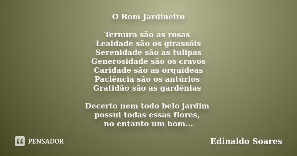 O Bom Jardineiro Ternura são as rosas Lealdade são os girassóis Serenidade são as tulipas Generosidade são os cravos Caridade são as orquídeas Paciência são os ... Frase de Edinaldo Soares.