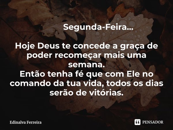 ⁠ Segunda-Feira... Hoje Deus te concede a graça de poder recomeçar mais uma semana.
Então tenha fé que com Ele no comando da tua vida, todos os dias serão de vi... Frase de Edinalva Ferreira.