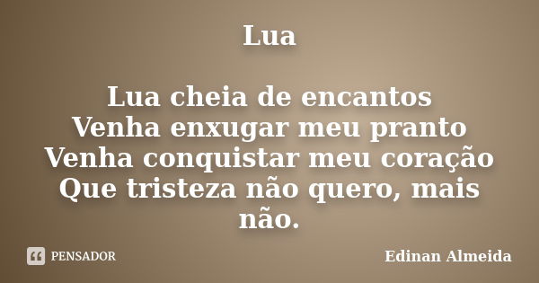 Lua Lua cheia de encantos Venha enxugar meu pranto Venha conquistar meu coração Que tristeza não quero, mais não.... Frase de Edinan Almeida.